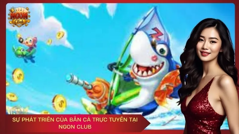 Sự phát triển của bắn cá trực tuyến tại Ngon Club